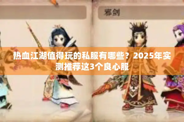 热血江湖值得玩的私服有哪些？2025年实测推荐这3个良心服
