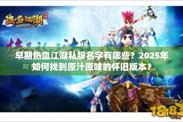 早期热血江湖私服名字有哪些？2025年如何找到原汁原味的怀旧版本？