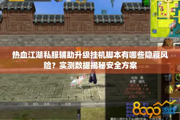 热血江湖私服辅助升级挂机脚本有哪些隐藏风险?实测数据揭秘安全方案 热血江湖私服辅助升级挂机脚本有哪些隐藏风险?实测数据揭秘安全方案