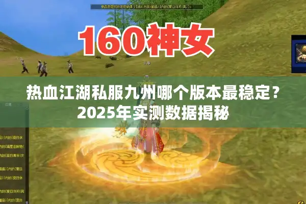 热血江湖私服九州哪个版本最稳定?2025年实测数据揭秘 热血江湖私服九州哪个版本最稳定?2025年实测数据揭秘