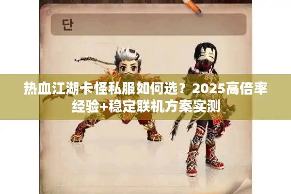 热血江湖卡怪私服如何选？2025高倍率经验+稳定联机方案实测