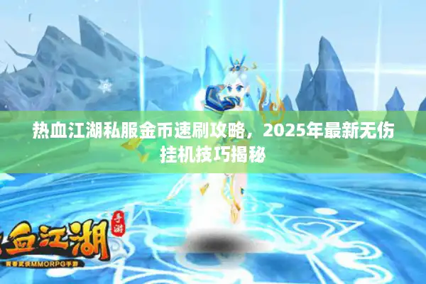 热血江湖私服金币速刷攻略,2025年最新无伤挂机技巧揭秘 热血江湖私服金币速刷攻略,2025年最新无伤挂机技巧揭秘