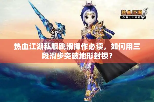 热血江湖私服跳滑操作必读,如何用三段滑步突破地形封锁? 热血江湖私服跳滑操作必读,如何用三段滑步突破地形封锁?