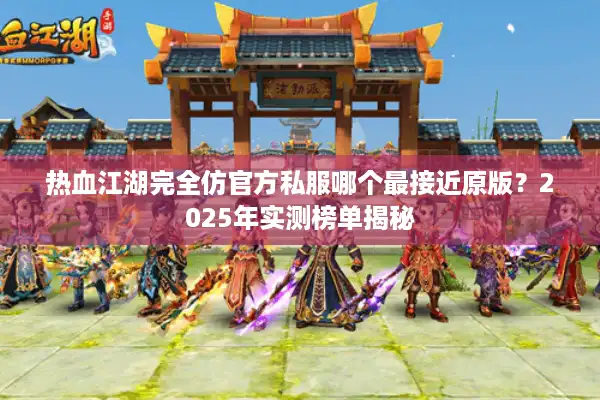 热血江湖完全仿官方私服哪个最接近原版？2025年实测榜单揭秘