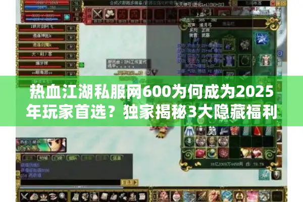 热血江湖私服网600为何成为2025年玩家首选?独家揭秘3大隐藏福利 热血江湖私服网600为何成为2025年玩家首选?独家揭秘3大隐藏福利
