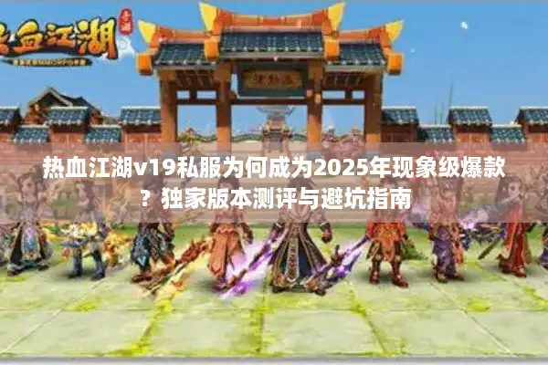 热血江湖v19私服为何成为2025年现象级爆款？独家版本测评与避坑指南