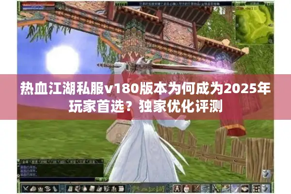 热血江湖私服v180版本为何成为2025年玩家首选？独家优化评测