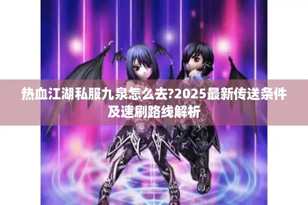 热血江湖私服九泉怎么去?2025最新传送条件及速刷路线解析