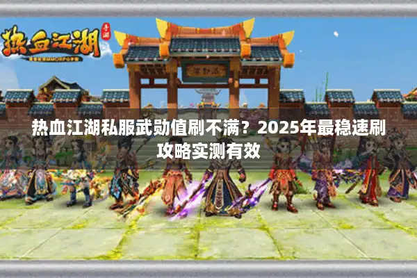 热血江湖私服武勋值刷不满？2025年最稳速刷攻略实测有效