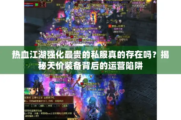 热血江湖强化最贵的私服真的存在吗?揭秘天价装备背后的运营陷阱 热血江湖强化最贵的私服真的存在吗?揭秘天价装备背后的运营陷阱