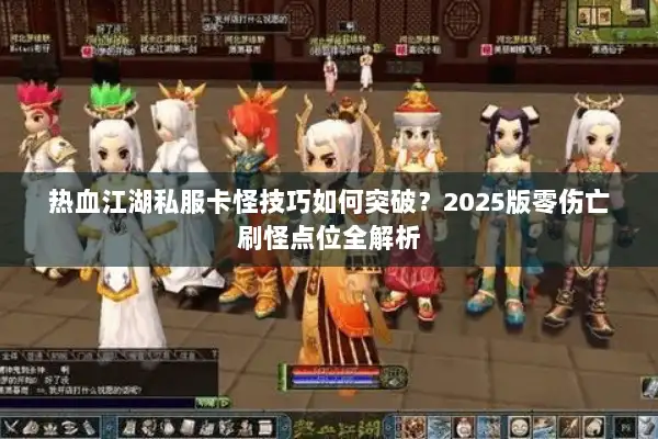 热血江湖私服卡怪技巧如何突破？2025版零伤亡刷怪点位全解析