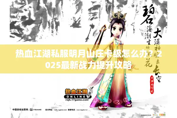热血江湖私服明月山庄卡级怎么办？2025最新战力提升攻略