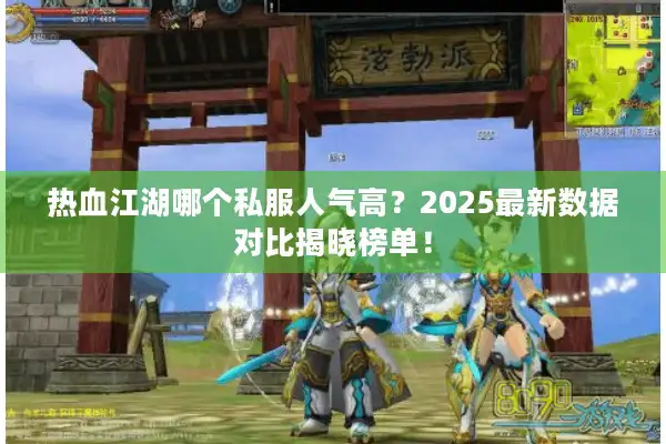 热血江湖哪个私服人气高？2025最新数据对比揭晓榜单！