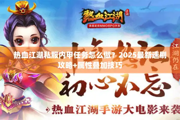 热血江湖私服内甲任务怎么做?2025最新速刷攻略+属性叠加技巧 热血江湖私服内甲任务怎么做?2025最新速刷攻略+属性叠加技巧
