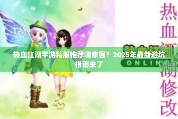 热血江湖手游私服推荐哪家强？2025年最新避坑指南来了