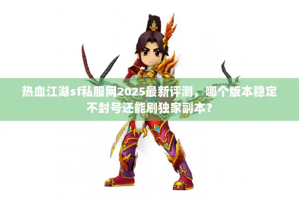 热血江湖sf私服网2025最新评测,哪个版本稳定不封号还能刷独家副本? 热血江湖sf私服网2025最新评测,哪个版本稳定不封号还能刷独家副本?