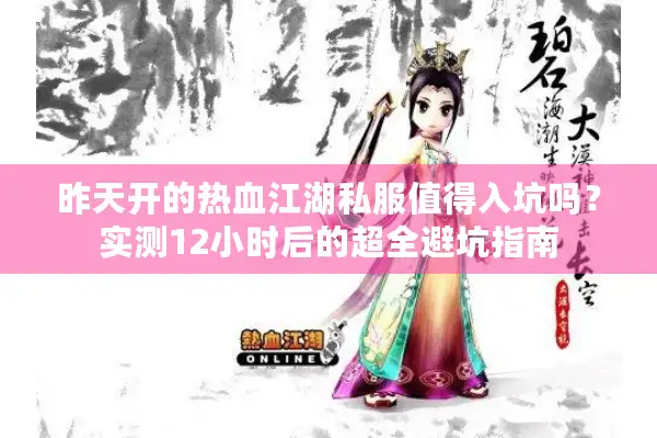 昨天开的热血江湖私服值得入坑吗?实测12小时后的超全避坑指南 昨天开的热血江湖私服值得入坑吗?实测12小时后的超全避坑指南