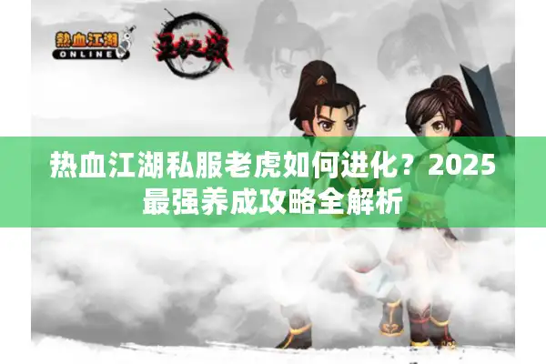 热血江湖私服老虎如何进化?2025最强养成攻略全解析 热血江湖私服老虎如何进化?2025最强养成攻略全解析