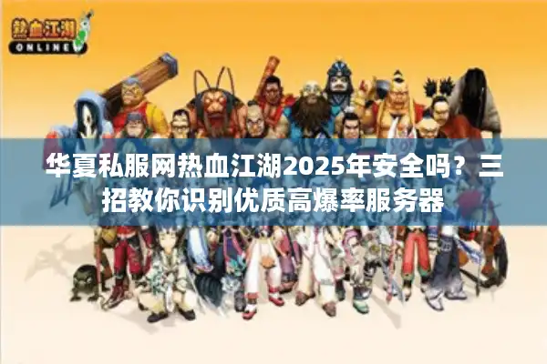 华夏私服网热血江湖2025年安全吗？三招教你识别优质高爆率服务器