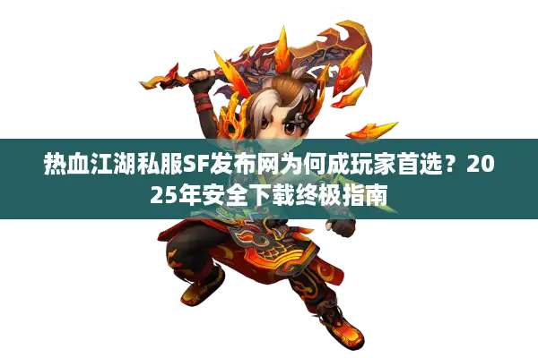 热血江湖私服SF发布网为何成玩家首选?2025年安全下载终极指南 热血江湖私服SF发布网为何成玩家首选?2025年安全下载终极指南