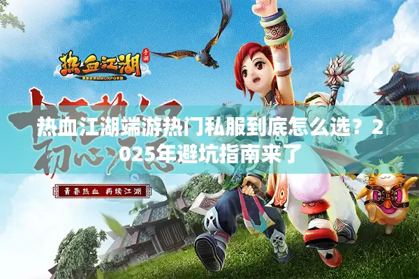 热血江湖端游热门私服到底怎么选？2025年避坑指南来了