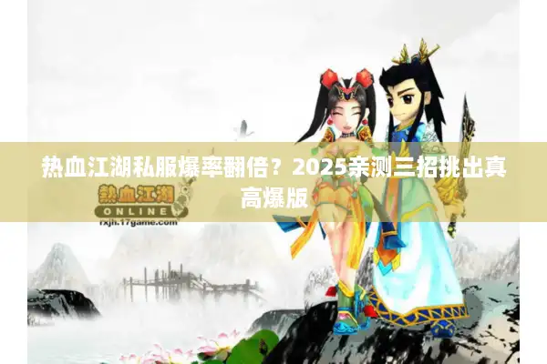 热血江湖私服爆率翻倍?2025亲测三招挑出真高爆版 热血江湖私服爆率翻倍?2025亲测三招挑出真高爆版