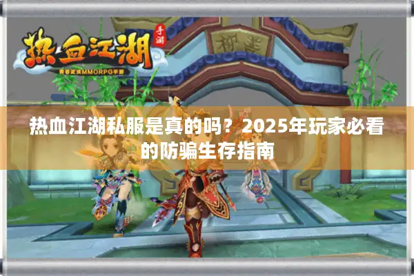 热血江湖私服是真的吗?2025年玩家必看的防骗生存指南 热血江湖私服是真的吗?2025年玩家必看的防骗生存指南