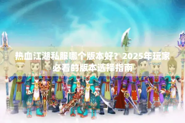 热血江湖私服哪个版本好？2025年玩家必看的版本选择指南