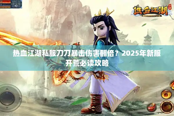 热血江湖私服刀刀暴击伤害翻倍?2025年新服开荒必读攻略 热血江湖私服刀刀暴击伤害翻倍?2025年新服开荒必读攻略