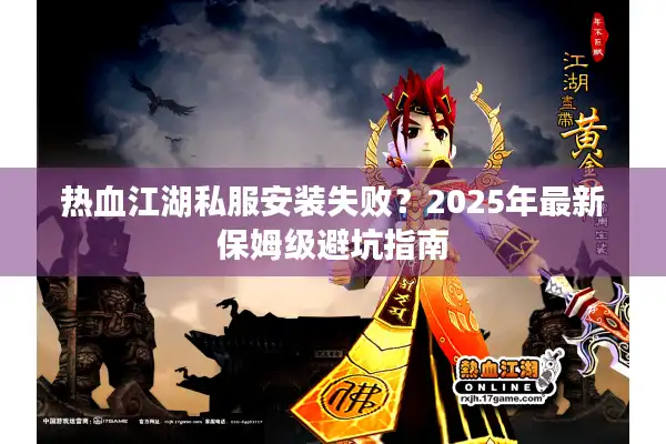 热血江湖私服安装失败？2025年最新保姆级避坑指南