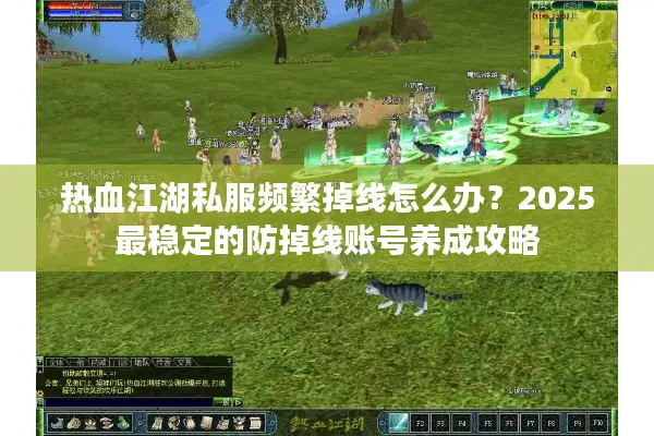 热血江湖私服频繁掉线怎么办？2025最稳定的防掉线账号养成攻略