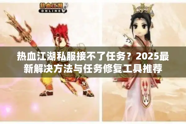热血江湖私服接不了任务？2025最新解决方法与任务修复工具推荐
