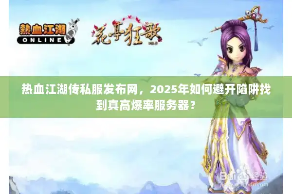 热血江湖传私服发布网，2025年如何避开陷阱找到真高爆率服务器？