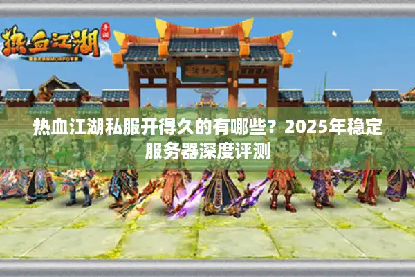 热血江湖私服开得久的有哪些？2025年稳定服务器深度评测