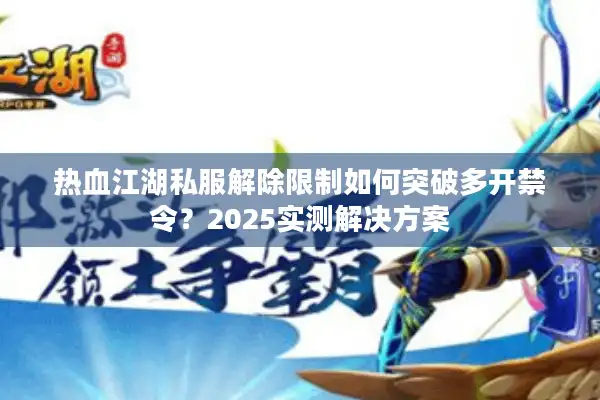 热血江湖私服解除限制如何突破多开禁令？2025实测解决方案