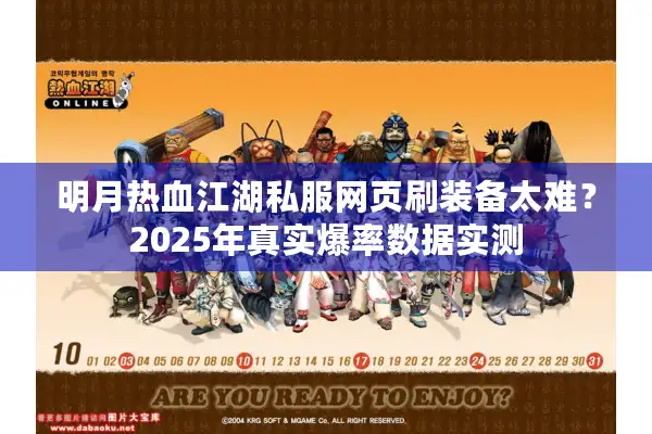 明月热血江湖私服网页刷装备太难？2025年真实爆率数据实测