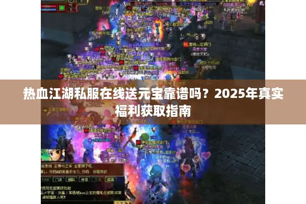 热血江湖私服在线送元宝靠谱吗？2025年真实福利获取指南
