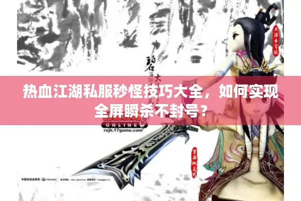 热血江湖私服秒怪技巧大全,如何实现全屏瞬杀不封号? 热血江湖私服秒怪技巧大全,如何实现全屏瞬杀不封号?