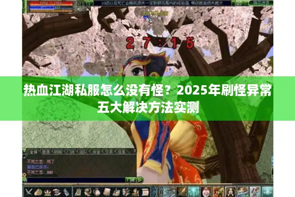 热血江湖私服怎么没有怪？2025年刷怪异常五大解决方法实测