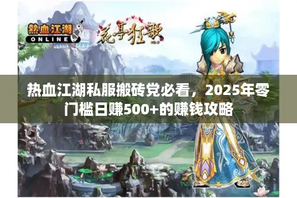 热血江湖私服搬砖党必看，2025年零门槛日赚500+的赚钱攻略