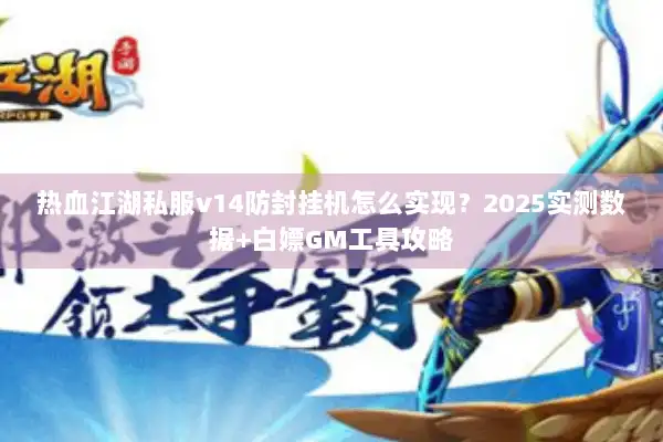 热血江湖私服v14防封挂机怎么实现?2025实测数据+白嫖GM工具攻略 热血江湖私服v14防封挂机怎么实现?2025实测数据+白嫖GM工具攻略