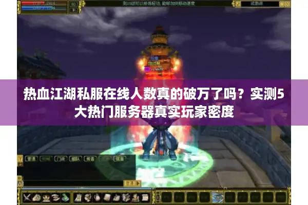 热血江湖私服在线人数真的破万了吗?实测5大热门服务器真实玩家密度 热血江湖私服在线人数真的破万了吗?实测5大热门服务器真实玩家密度