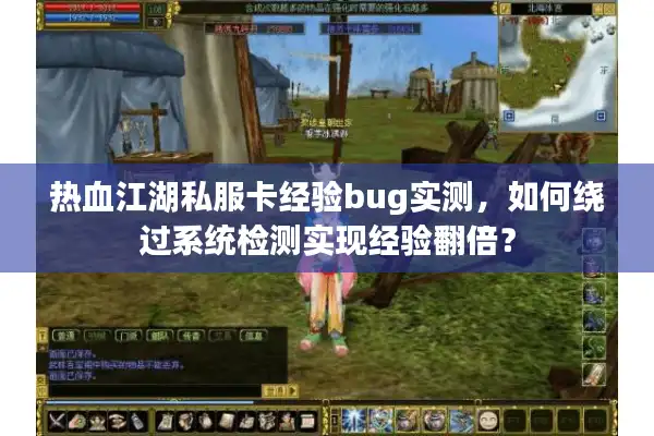 热血江湖私服卡经验bug实测,如何绕过系统检测实现经验翻倍? 热血江湖私服卡经验bug实测,如何绕过系统检测实现经验翻倍?