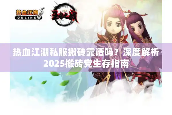 热血江湖私服搬砖靠谱吗？深度解析2025搬砖党生存指南