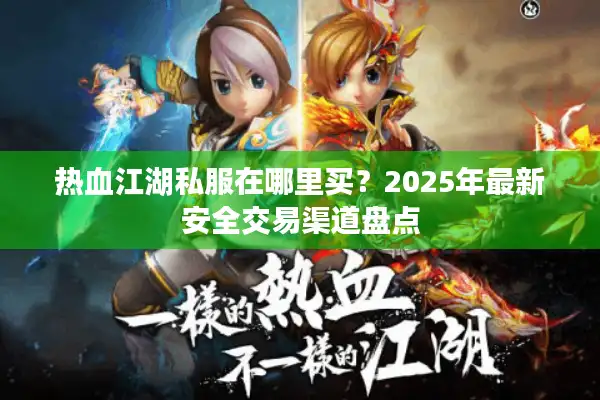 热血江湖私服在哪里买?2025年最新安全交易渠道盘点 热血江湖私服在哪里买?2025年最新安全交易渠道盘点