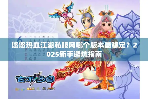 悠悠热血江湖私服网哪个版本最稳定？2025新手避坑指南