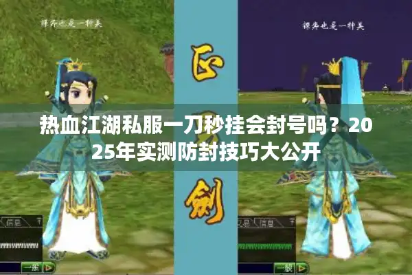 热血江湖私服一刀秒挂会封号吗？2025年实测防封技巧大公开