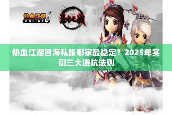 热血江湖四海私服哪家最稳定?2025年实测三大避坑法则 热血江湖四海私服哪家最稳定?2025年实测三大避坑法则