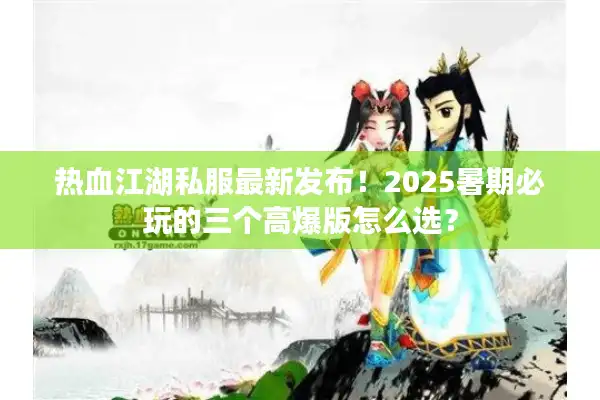 热血江湖私服最新发布!2025暑期必玩的三个高爆版怎么选? 热血江湖私服最新发布!2025暑期必玩的三个高爆版怎么选?