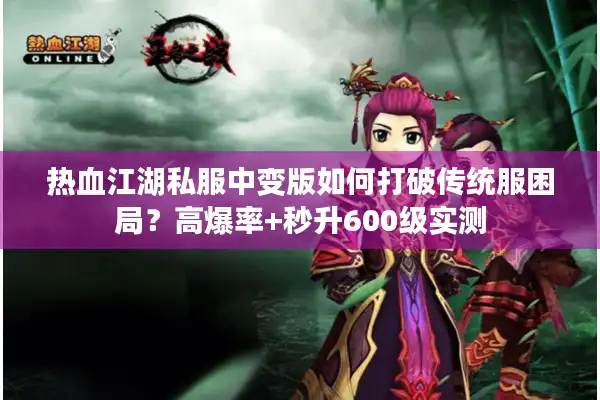 热血江湖私服中变版如何打破传统服困局？高爆率+秒升600级实测